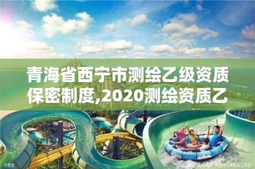 青海省西寧市測繪乙級資質保密制度,2020測繪資質乙級標準。