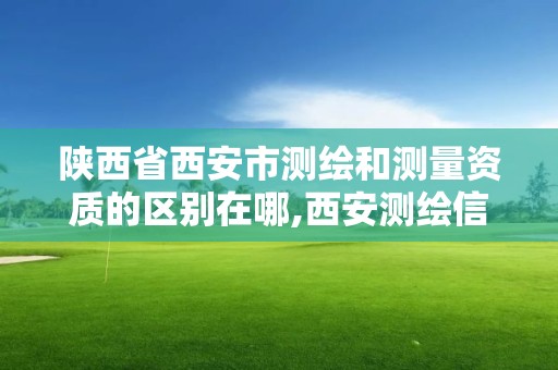 陜西省西安市測繪和測量資質(zhì)的區(qū)別在哪,西安測繪信息總站。