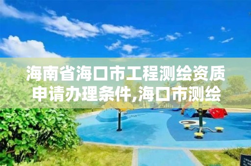 海南省海口市工程測繪資質申請辦理條件,海口市測繪公司。