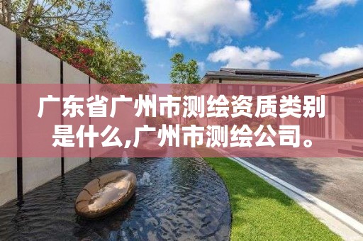 廣東省廣州市測繪資質類別是什么,廣州市測繪公司。