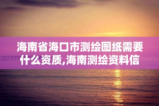 海南省海口市測繪圖紙需要什么資質,海南測繪資料信息中心。