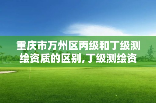 重慶市萬州區丙級和丁級測繪資質的區別,丁級測繪資質可直接轉為丙級了。