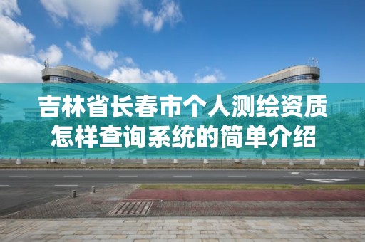 吉林省長春市個人測繪資質怎樣查詢系統的簡單介紹