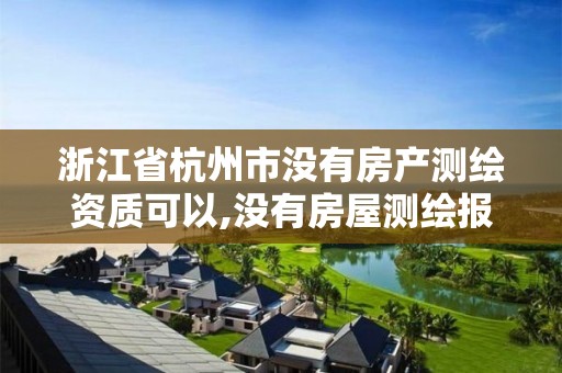 浙江省杭州市沒有房產測繪資質可以,沒有房屋測繪報告可以交房嗎。