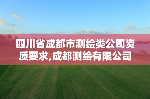 四川省成都市測繪類公司資質(zhì)要求,成都測繪有限公司。