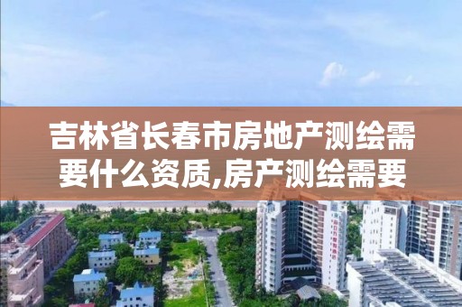 吉林省長春市房地產測繪需要什么資質,房產測繪需要考什么證書。