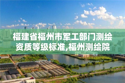 福建省福州市軍工部門測繪資質等級標準,福州測繪院地址。