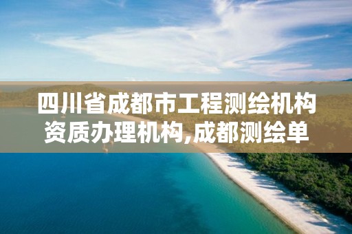 四川省成都市工程測繪機構資質辦理機構,成都測繪單位集中在哪些地方。