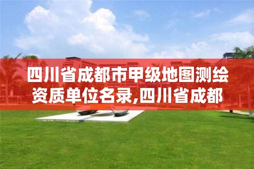 四川省成都市甲級地圖測繪資質單位名錄,四川省成都市甲級地圖測繪資質單位名錄公示。