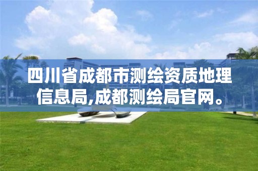 四川省成都市測繪資質地理信息局,成都測繪局官網。