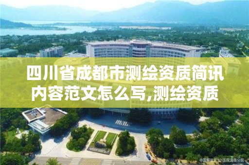 四川省成都市測繪資質(zhì)簡訊內(nèi)容范文怎么寫,測繪資質(zhì)管理平臺。