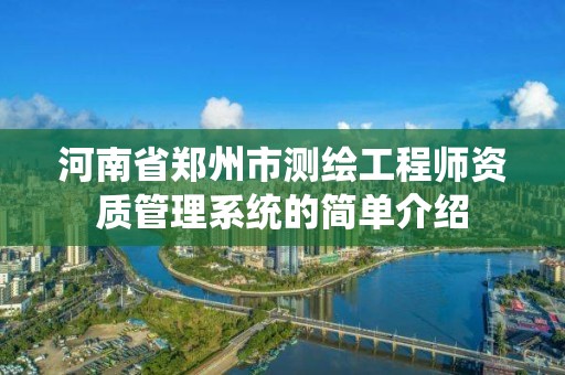 河南省鄭州市測繪工程師資質管理系統的簡單介紹