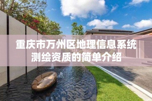 重慶市萬州區地理信息系統測繪資質的簡單介紹