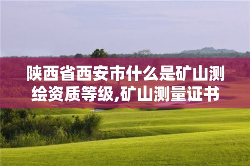 陜西省西安市什么是礦山測繪資質等級,礦山測量證書。