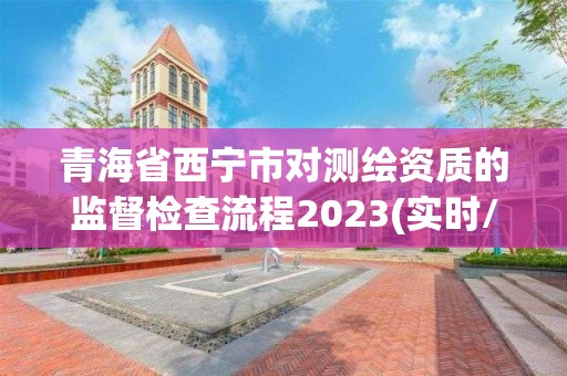 青海省西寧市對測繪資質的監督檢查流程2023(實時/更新中)