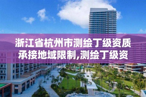 浙江省杭州市測繪丁級資質承接地域限制,測繪丁級資質全套申請文件。