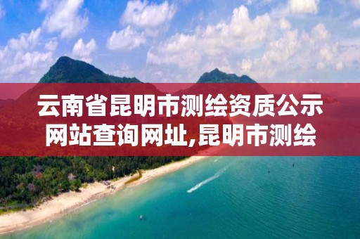 云南省昆明市測繪資質公示網站查詢網址,昆明市測繪管理中心 組織機構。