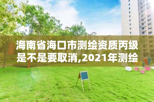 海南省海口市測繪資質(zhì)丙級(jí)是不是要取消,2021年測繪資質(zhì)丙級(jí)申報(bào)條件。