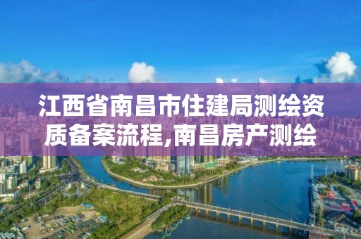 江西省南昌市住建局測繪資質備案流程,南昌房產測繪大隊。