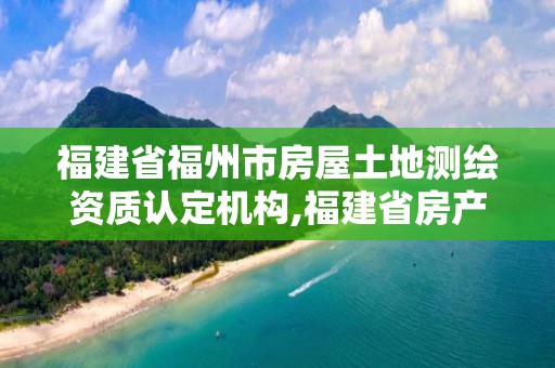 福建省福州市房屋土地測繪資質認定機構,福建省房產測繪收費標準2019。