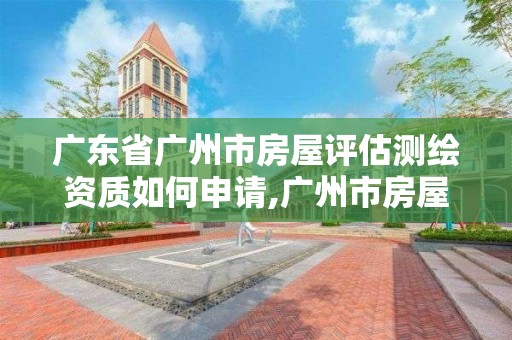 廣東省廣州市房屋評估測繪資質如何申請,廣州市房屋測量測繪。