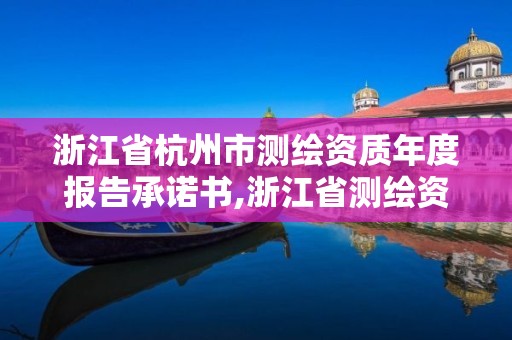 浙江省杭州市測(cè)繪資質(zhì)年度報(bào)告承諾書(shū),浙江省測(cè)繪資質(zhì)申請(qǐng)需要什么條件。