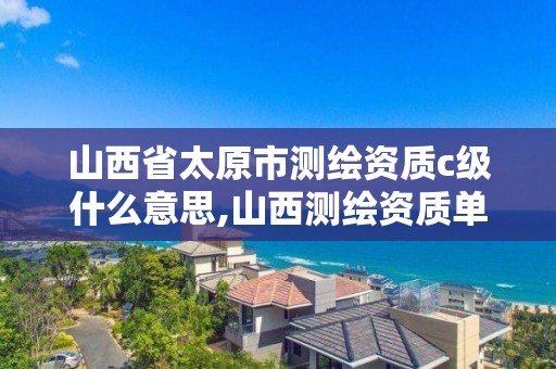 山西省太原市測繪資質c級什么意思,山西測繪資質單位。