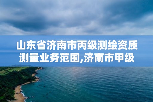 山東省濟南市丙級測繪資質測量業務范圍,濟南市甲級測繪資質單位。