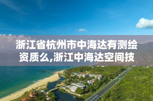 浙江省杭州市中海達有測繪資質么,浙江中海達空間技術有限公司杭州分公司。