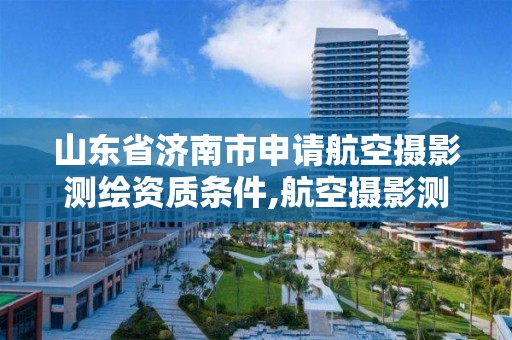 山東省濟南市申請航空攝影測繪資質條件,航空攝影測繪職業資格等級證書。