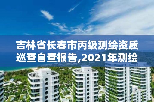 吉林省長春市丙級測繪資質巡查自查報告,2021年測繪資質丙級申報條件。