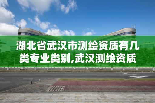 湖北省武漢市測繪資質(zhì)有幾類專業(yè)類別,武漢測繪資質(zhì)代辦。