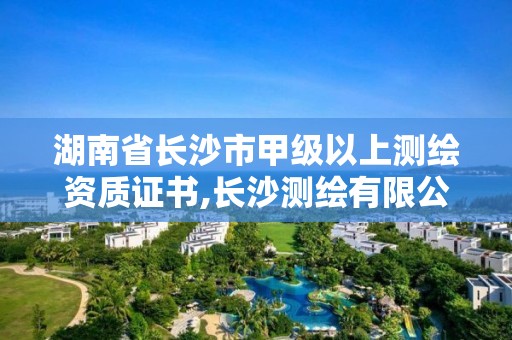 湖南省長沙市甲級以上測繪資質證書,長沙測繪有限公司待遇。