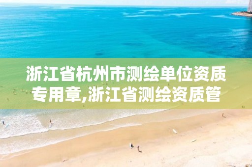 浙江省杭州市測繪單位資質專用章,浙江省測繪資質管理實施細則。