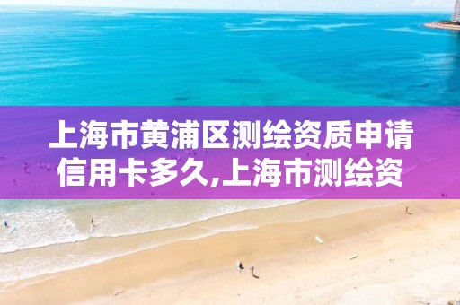 上海市黃浦區測繪資質申請信用卡多久,上海市測繪資質單位名單。