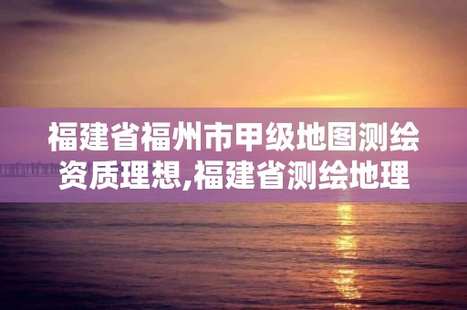 福建省福州市甲級地圖測繪資質理想,福建省測繪地理信息發展中心招聘。