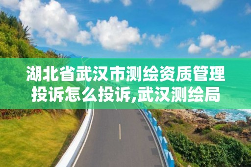 湖北省武漢市測繪資質管理投訴怎么投訴,武漢測繪局工資怎么樣。