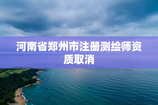 河南省鄭州市注冊測繪師資質(zhì)取消