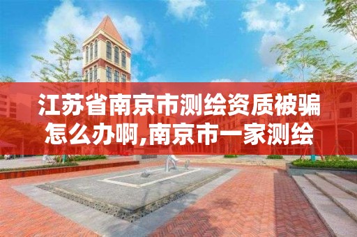 江蘇省南京市測繪資質被騙怎么辦啊,南京市一家測繪資質單位要使用。