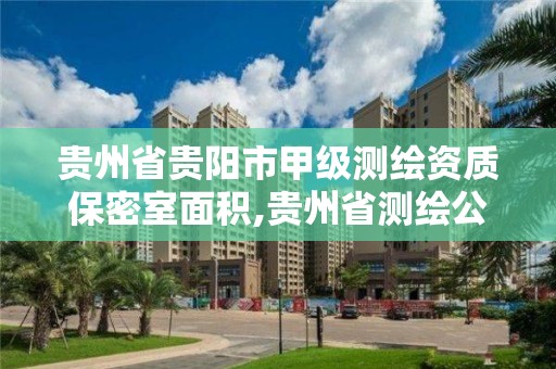 貴州省貴陽市甲級測繪資質保密室面積,貴州省測繪公司名單。