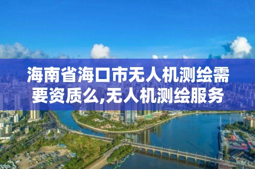 海南省?？谑袩o人機測繪需要資質么,無人機測繪服務。