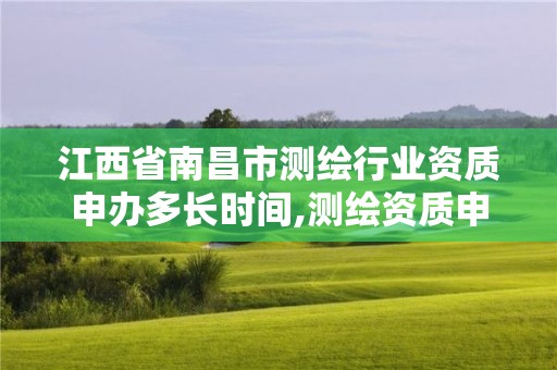 江西省南昌市測繪行業資質申辦多長時間,測繪資質申請流程。