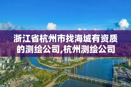 浙江省杭州市找海城有資質的測繪公司,杭州測繪公司招聘。