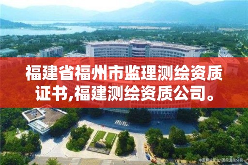 福建省福州市監(jiān)理測繪資質(zhì)證書,福建測繪資質(zhì)公司。