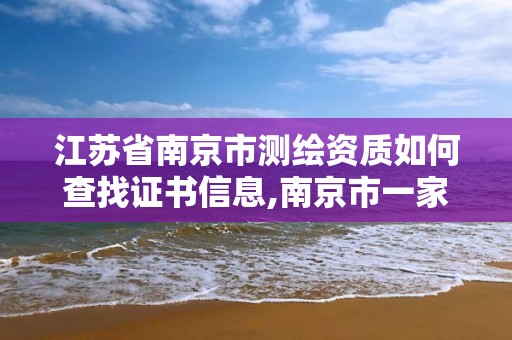 江蘇省南京市測繪資質(zhì)如何查找證書信息,南京市一家測繪資質(zhì)單位要使用。