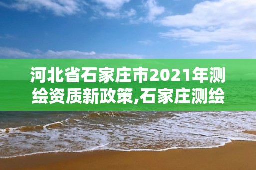 河北省石家莊市2021年測繪資質新政策,石家莊測繪局官網。