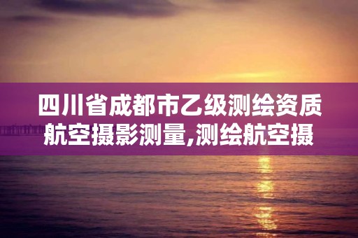 四川省成都市乙級測繪資質航空攝影測量,測繪航空攝影資質甲級。