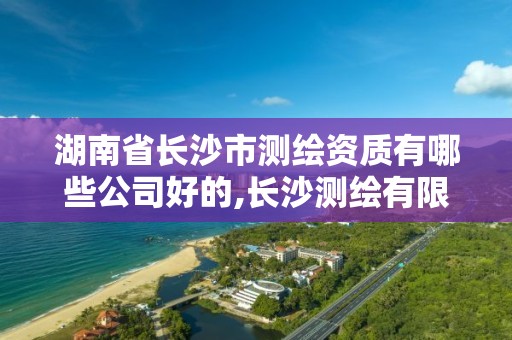 湖南省長沙市測繪資質有哪些公司好的,長沙測繪有限公司怎么樣。