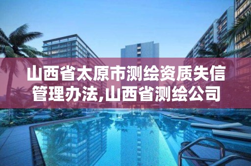 山西省太原市測繪資質失信管理辦法,山西省測繪公司。