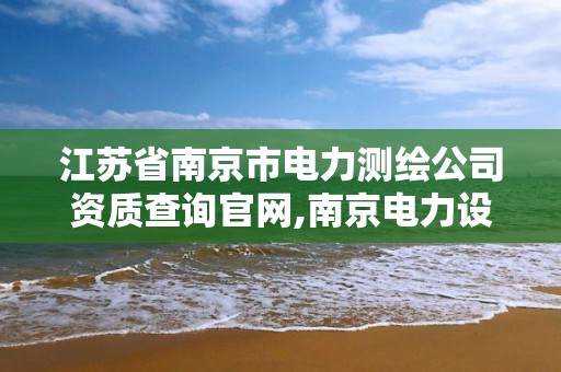 江蘇省南京市電力測繪公司資質查詢官網,南京電力設計研究院有限公司。